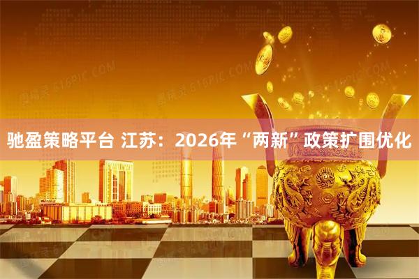 驰盈策略平台 江苏：2026年“两新”政策扩围优化