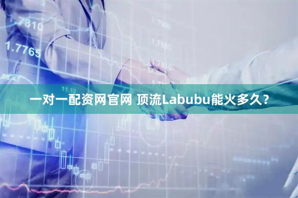 一对一配资网官网 顶流Labubu能火多久？
