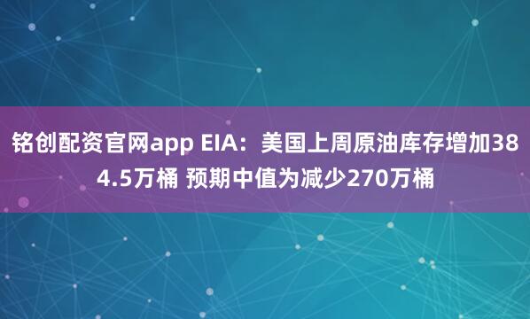 铭创配资官网app EIA：美国上周原油库存增加384.5万桶 预期中值为减少270万桶