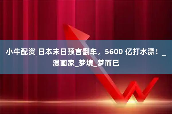 小牛配资 日本末日预言翻车，5600 亿打水漂！_漫画家_梦境_梦而已