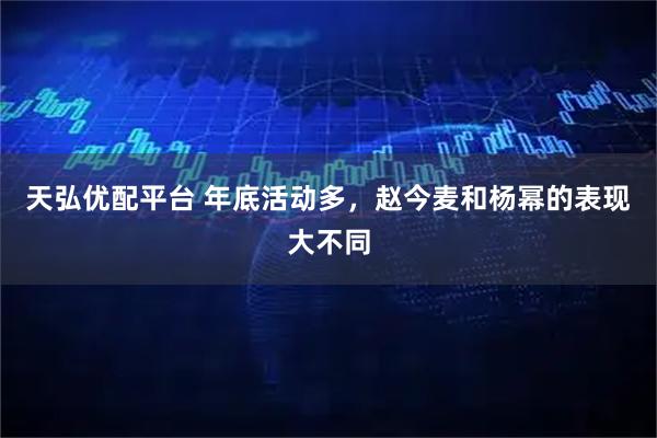 天弘优配平台 年底活动多，赵今麦和杨幂的表现大不同