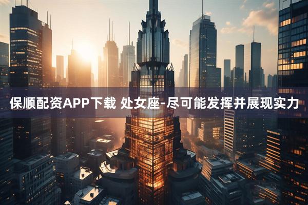 保顺配资APP下载 处女座-尽可能发挥并展现实力