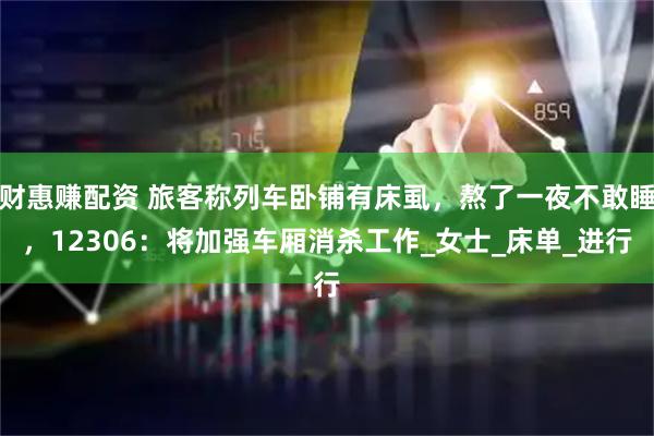 财惠赚配资 旅客称列车卧铺有床虱,熬了一夜不敢睡,12306:将加强车厢消杀工作_女士_床单_进行