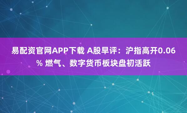 易配资官网APP下载 A股早评：沪指高开0.06% 燃气、数字货币板块盘初活跃