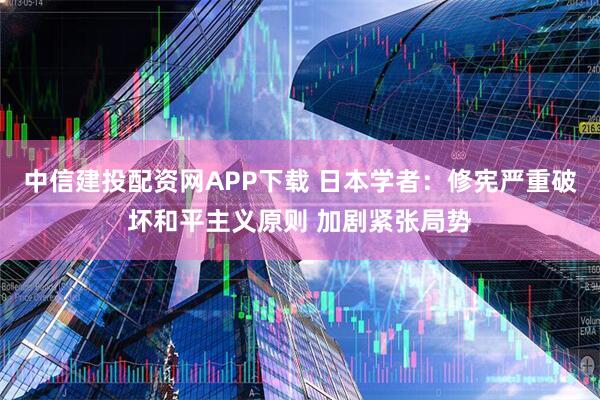 中信建投配资网APP下载 日本学者：修宪严重破坏和平主义原则 加剧紧张局势